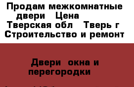 Продам межкомнатные двери › Цена ­ 1 000 - Тверская обл., Тверь г. Строительство и ремонт » Двери, окна и перегородки   